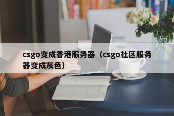 csgo变成香港服务器（csgo社区服务器变成灰色）