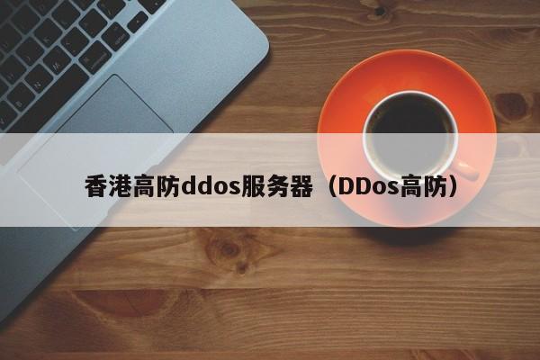 香港高防ddos服务器（DDos高防）
