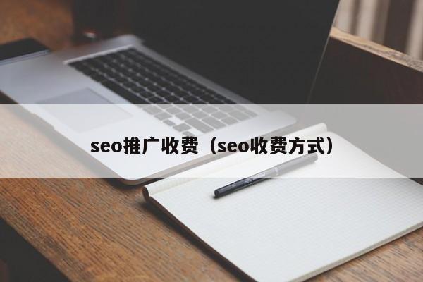 seo推广收费（seo收费方式）