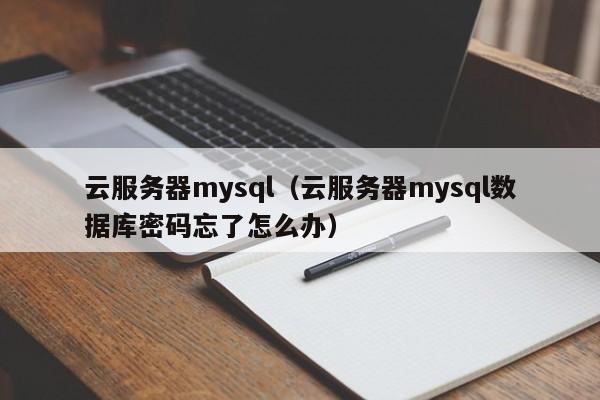 云服务器mysql（云服务器mysql数据库密码忘了怎么办）