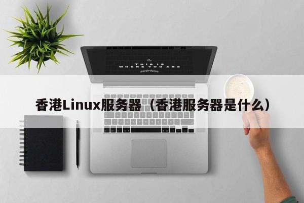 香港Linux服务器（香港服务器是什么）