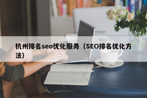 杭州排名seo优化服务（SEO排名优化方法）