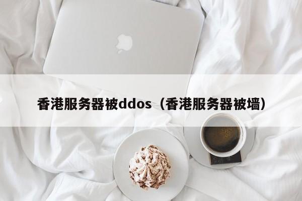 香港服务器被ddos（香港服务器被墙）