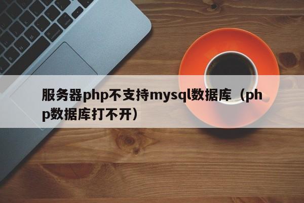 服务器php不支持mysql数据库（php数据库打不开）