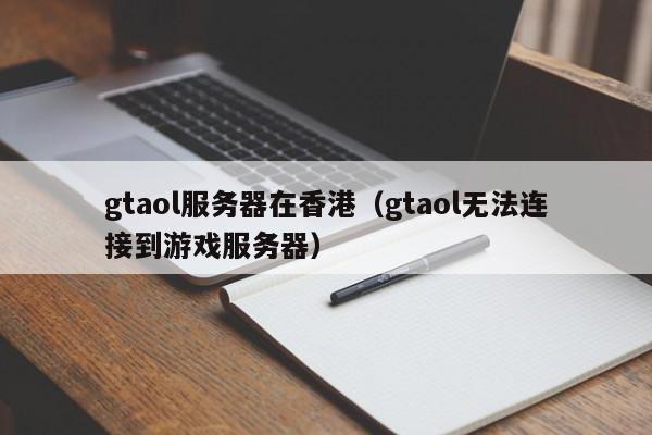 gtaol服务器在香港（gtaol无法连接到游戏服务器）