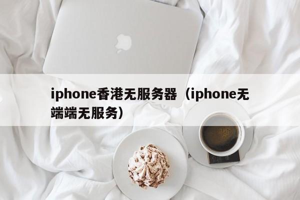 iphone香港无服务器（iphone无端端无服务）