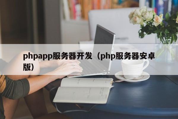 phpapp服务器开发（php服务器安卓版）