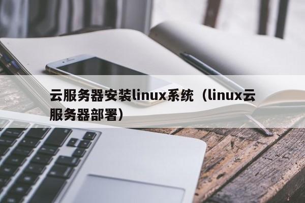 云服务器安装linux系统（linux云服务器部署）