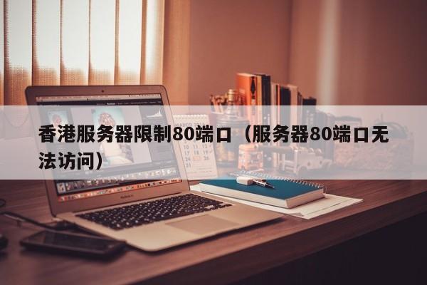 香港服务器限制80端口（服务器80端口无法访问）