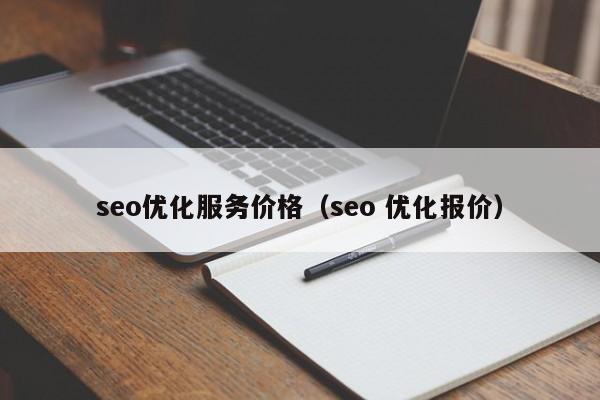seo优化服务价格（seo 优化报价）
