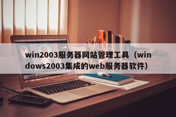 win2003服务器网站管理工具（windows2003集成的web服务器软件）