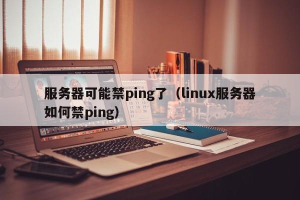 服务器可能禁ping了（linux服务器如何禁ping）