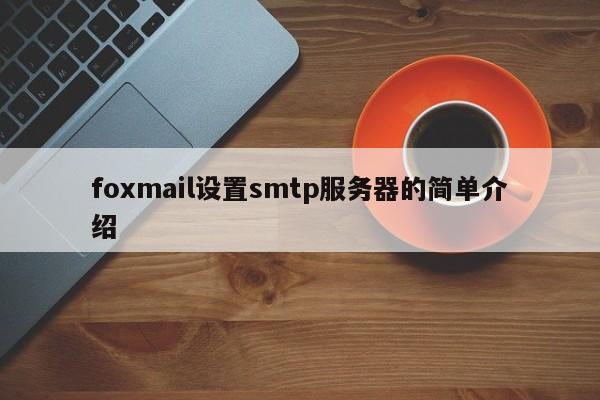 foxmail设置smtp服务器的简单介绍