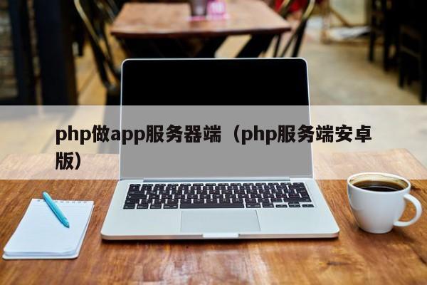 php做app服务器端（php服务端安卓版）