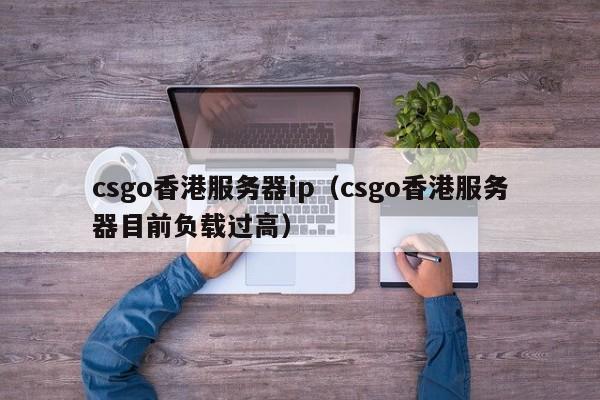 csgo香港服务器ip（csgo香港服务器目前负载过高）