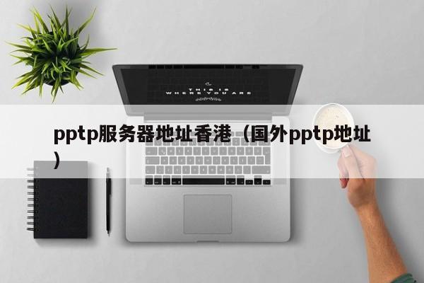 pptp服务器地址香港（国外pptp地址）