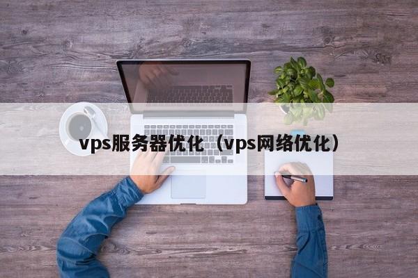 vps服务器优化（vps网络优化）