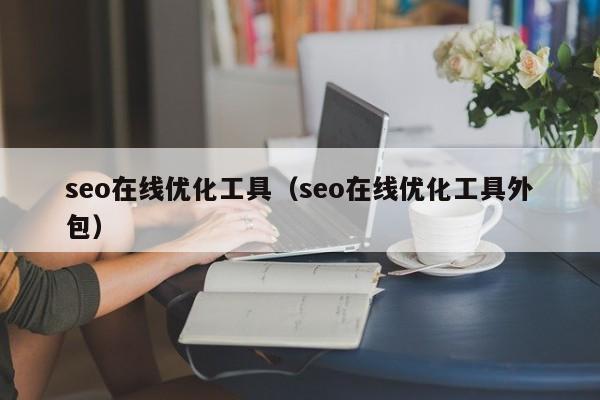 seo在线优化工具（seo在线优化工具外包）