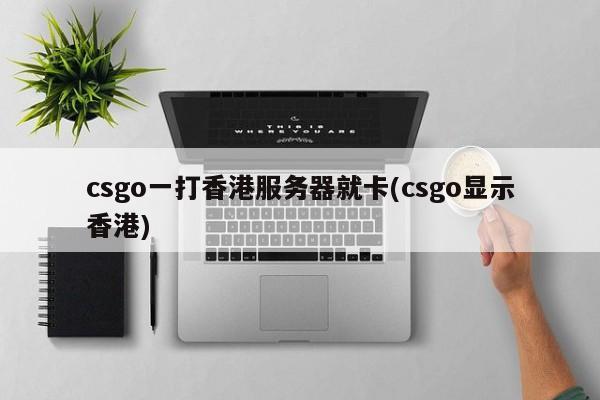 csgo一打香港服务器就卡(csgo显示香港)
