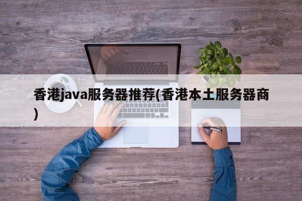 香港java服务器推荐(香港本土服务器商)