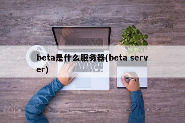 beta是什么服务器(beta server)